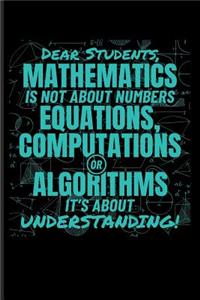 Dear Students, Mathematics Is Not about Numbers Equations, Computations or Algorithms It's about Understanding!