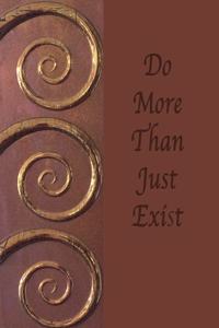 Do More Than Just Exist