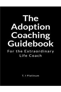 The Adoption Coach Guidebook: For the Extraordinary Life Coach
