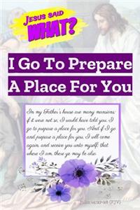 Jesus Said What? I Go to Prepare a Place for You
