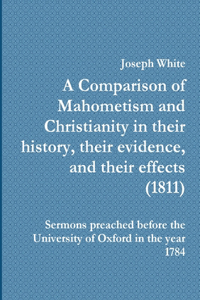 A Comparison of Mahometism and Christianity in their history, their evidence, and their effects 1811