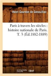 Paris À Travers Les Siècles: Histoire Nationale de Paris. T. 3 (Éd.1882-1889)