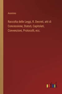 Raccolta delle Leggi, R. Decreti, atti di Concessione, Statuti, Capitolati, Convenzioni, Protocolli, ecc.