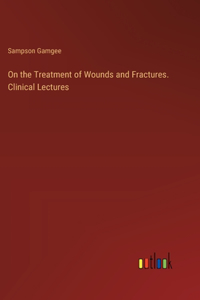 On the Treatment of Wounds and Fractures. Clinical Lectures