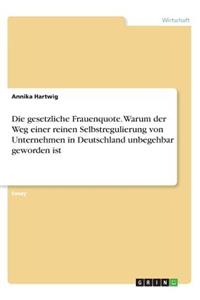 Die gesetzliche Frauenquote. Warum der Weg einer reinen Selbstregulierung von Unternehmen in Deutschland unbegehbar geworden ist