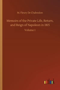 Memoirs of the Private Life, Return, and Reign of Napoleon in 1815