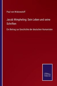Jacob Wimpheling: Sein Leben und seine Schriften: Ein Beitrag zur Geschichte der deutschen Humanisten