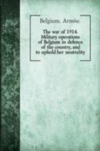 war of 1914. Military operations of Belgium in defence of the country, and to uphold her neutrality