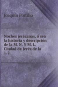 Noches jerezanas, o sea la historia y descripcion de la M. N. Y M. L. Ciudad de Jerez de la .