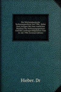 Die Wurttembergische Verfassungsreform Von 1906 . Nebst Zwei Anlagen Mit Dem Amtlichen Wortlaut Des Verfassungsgesetzes Und Des Landtagswahlgesetzes Vom 16. Juli 1906 (German Edition)