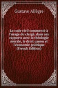 Le code civil commente a l'usage du clerge, dans ses rapports avec la theologie morale, le droit canon et l'economie politique (French Edition)