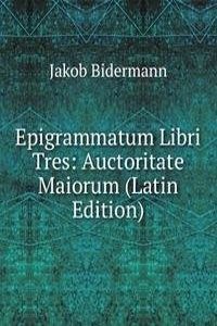 Epigrammatum Libri Tres: Auctoritate Maiorum (Latin Edition)