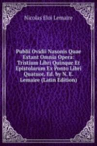 Publii Ovidii Nasonis Quae Extant Omnia Opera: Tristium Libri Quinque Et Epistolarum Ex Ponto Libri Quatuor, Ed. by N. E. Lemaire (Latin Edition)