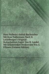 Hans Holbein's Initial-Buchstaben Mit Dem Todtentanz, Nach H. Lutzelburger's Original-Holzschnitten Copirt Von H. Loedel, Mit Erlauternden Denkversen Von A. Ellissen (German Edition)