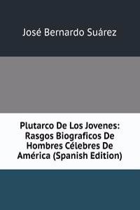 Plutarco De Los Jovenes: Rasgos Biograficos De Hombres Celebres De America (Spanish Edition)