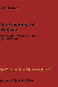 Anatomy of Idealism: Passivity and Activity in Kant, Hegel and Marx