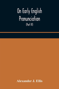 On Early English Pronunciation, With Especial Reference to Shakspere and Chaucer, Containing an Investigation on the Correspondence of writing with Speech in England, from the anglosaxon period to the present day, preceded by a systematic notation