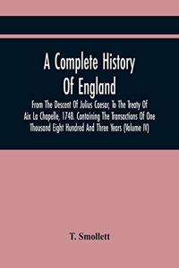 Complete History Of England, From The Descent Of Julius Caesar, To The Treaty Of Aix La Chapelle, 1748. Containing The Transactions Of One Thousand Eight Hundred And Three Years (Volume Iv)