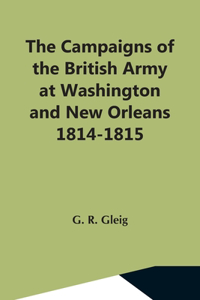 Campaigns Of The British Army At Washington And New Orleans 1814-1815