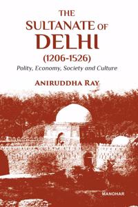 The Sultanate of Delhi (1206â€“1526): Polity, Economy, Society and Culture