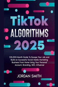 TikTok Algorithms 2024 $15,000/Month Guide To Escape Your Job And Build an Successful Social Media Marketing Business From Home Using Your Personal Account, Branding, SEO, Influencer