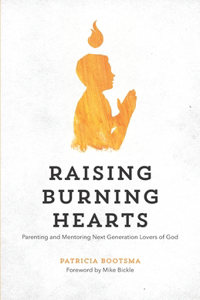 Raising Burning Hearts: Parenting and Mentoring Next Generation Lovers of God