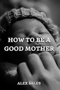 How to Be a Good Mother