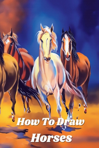 how to draw horses: Step-by-Step Way to Learn to Draw different breeds of Horses and Ponies with a simple and easy