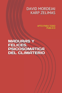 Maduras Y Felices. Psicosomatica del Climaterio: Apto Para Todo Publico