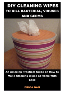 DIY Cleaning Wipes to Kill Bacteria, Viruses and Germs