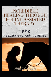 Incredible Healing Through Equine Assisted Therapy For Beginners And Dummies