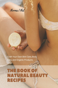 Book of Natural Beauty Recipes: Craft Your Own Skin Care, Body Care, and Organic Products