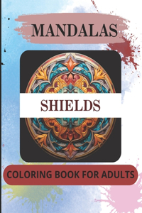 Mandalas Coloring Book For Adults - Shields: 50 Amazing And Intricate Images To Color by Using Creativity And Imagination. Relaxing and Relieving Activity. Great Gift For Adults And Seniors.