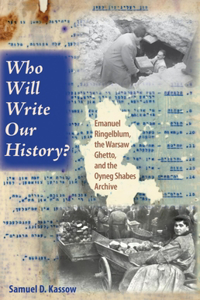 Who Will Write Our History?: Emanuel Ringelblum, the Warsaw Ghetto, and the Oyneg Shabes Archive