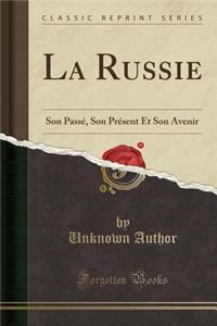 La Russie: Son PassÃ©, Son PrÃ©sent Et Son Avenir (Classic Reprint)