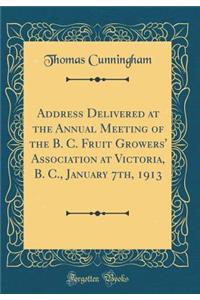 Address Delivered at the Annual Meeting of the B. C. Fruit Growers' Association at Victoria, B. C., January 7th, 1913 (Classic Reprint)