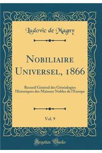 Nobiliaire Universel, 1866, Vol. 9: Recueil Gï¿½nï¿½ral Des Gï¿½nï¿½alogies Historiques Des Maisons Nobles de l'Europe (Classic Reprint)