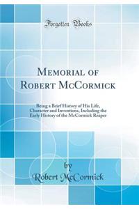 Memorial of Robert McCormick: Being a Brief History of His Life, Character and Inventions, Including the Early History of the McCormick Reaper (Classic Reprint)