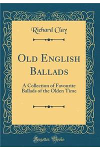 Old English Ballads: A Collection of Favourite Ballads of the Olden Time (Classic Reprint)