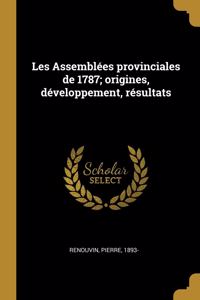 Les Assemblées provinciales de 1787; origines, développement, résultats