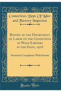 Report of the Department of Labor on the Conditions of Wage-Earners in the State, 1918: Printed in Compliance With Statute (Classic Reprint)