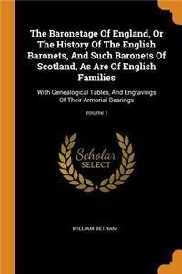 The Baronetage of England, or the History of the English Baronets, and Such Baronets of Scotland, as Are of English Families