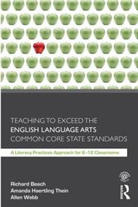 Teaching to Exceed the English Language Arts Common Core State Standards: A Literacy Practices Approach for 6-12 Classrooms