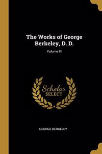 The Works of George Berkeley, D. D.; Volume III
