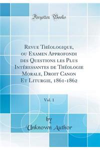 Revue Thï¿½ologique, Ou Examen Approfondi Des Questions Les Plus Intï¿½ressantes de Thï¿½ologie Morale, Droit Canon Et Liturgie, 1861-1862, Vol. 1 (Classic Reprint)