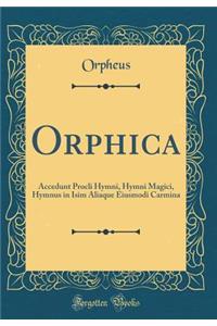 Orphica: Accedunt Procli Hymni, Hymni Magici, Hymnus in Isim Aliaque Eiusmodi Carmina (Classic Reprint): Accedunt Procli Hymni, Hymni Magici, Hymnus in Isim Aliaque Eiusmodi Carmina (Classic Reprint)