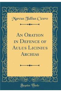 An Oration in Defence of Aulus Licinius Archias (Classic Reprint)