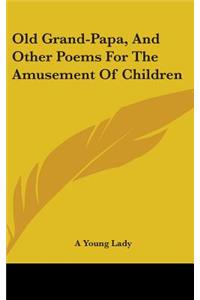 Old Grand-Papa, and Other Poems for the Amusement of Children