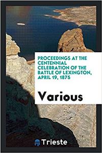 Proceedings at the centennial celebration of the Battle of Lexington, April 19, 1875