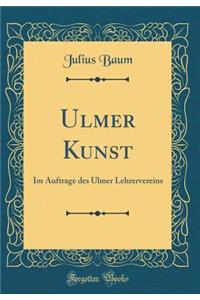 Ulmer Kunst: Im Auftrage Des Ulmer Lehrervereins (Classic Reprint)
